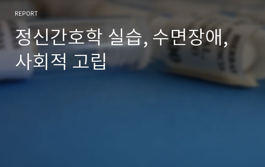 정신간호학 실습, 수면장애, 사회적 고립