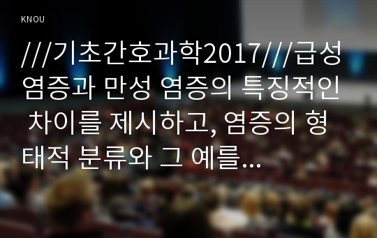 ///기초간호과학2017///급성 염증과 만성 염증의 특징적인 차이를 제시하고, 염증의 형태적 분류와 그 예를 제시하시오. 또한 염증의 국소적 영향과 전신적 영향을 나열하고, 전신적 영향의 경우 각각 해당 증상에 대한 일반적인 간호중재를 제시하시오. 림프구의 종류를 쓰고 각각의 작용을 서술하시오. 또한 과민반응의 유형과 주요 특성 및 대표적인 사례를 설명하