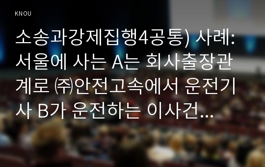 소송과강제집행4공통) 사례: 서울에 사는 A는 회사출장관계로 ㈜안전고속에서 운전기사 B가 운전하는 이사건과 관련되는 관할의 문제를 모두 검토하라0k