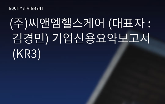 (주)씨앤엠헬스케어 기업신용요약보고서 (KR3)