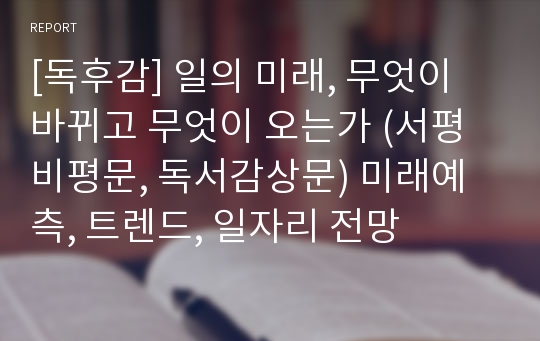 [독후감] 일의 미래, 무엇이 바뀌고 무엇이 오는가 (서평 비평문, 독서감상문) 미래예측, 트렌드, 일자리 전망