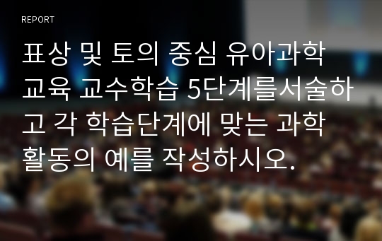 표상 및 토의 중심 유아과학교육 교수학습 5단계를서술하고 각 학습단계에 맞는 과학활동의 예를 작성하시오.