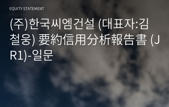 (주)한국씨엠건설 要約信用分析報告書(JR1)-일문