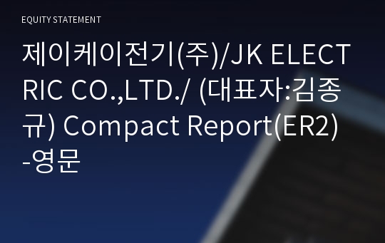 제이케이전기(주)/JK ELECTRIC CO.,LTD./ Compact Report(ER2)-영문