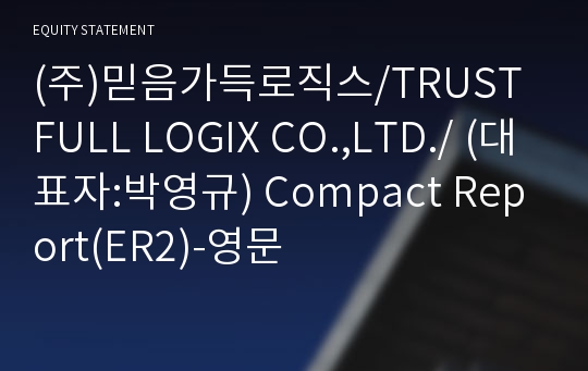(주)믿음가득로직스/TRUST FULL LOGIX CO.,LTD./ Compact Report(ER2)-영문