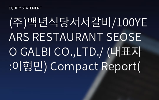 (주)백년식당서서갈비/100YEARS RESTAURANT SEOSEO GALBI CO.,LTD./ Compact Report(ER2)-영문