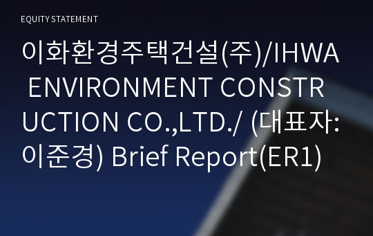 이화환경주택건설(주)/IHWA ENVIRONMENT CONSTRUCTION CO.,LTD./ Brief Report(ER1)-영문