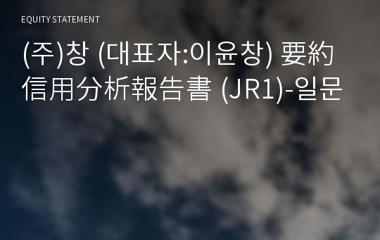 (주)창 要約信用分析報告書(JR1)-일문