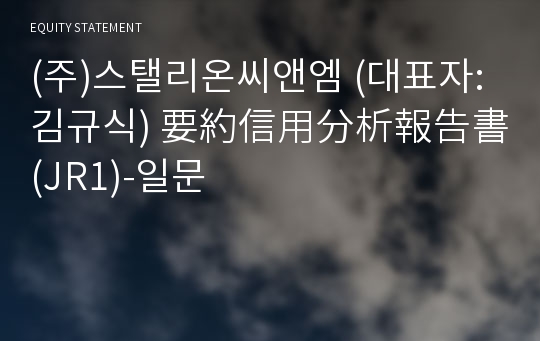 (주)스탤리온씨앤엠 要約信用分析報告書 (JR1)-일문