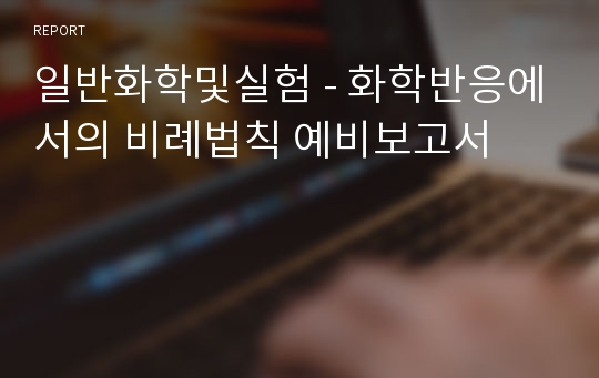 일반화학및실험 - 화학반응에서의 비례법칙 예비보고서