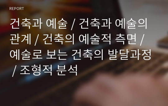 건축과 예술 / 건축과 예술의 관계 / 건축의 예술적 측면 / 예술로 보는 건축의 발달과정 / 조형적 분석