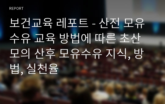 보건교육 레포트 - 산전 모유수유 교육 방법에 따른 초산모의 산후 모유수유 지식, 방법, 실천율