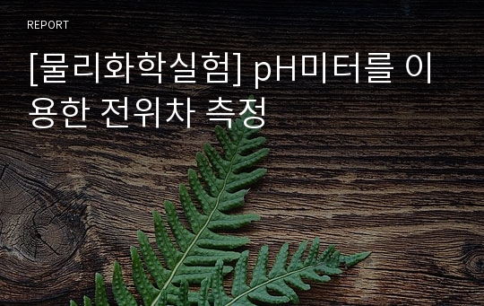 [물리화학실험] pH미터를 이용한 전위차 측정