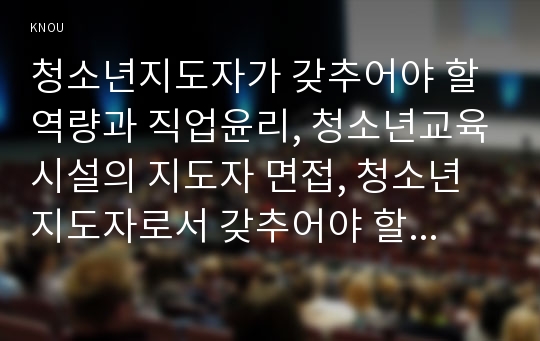 청소년지도자가 갖추어야 할 역량과 직업윤리, 청소년교육시설의 지도자 면접, 청소년지도자로서 갖추어야 할 역량과 윤리적 자세