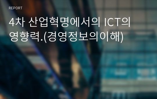 4차 산업혁명에서의 ICT의 영향력.(경영정보의이해)