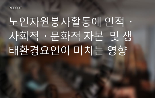 노인자원봉사활동에 인적ㆍ사회적ㆍ문화적 자본  및 생태환경요인이 미치는 영향