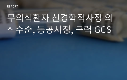 무의식환자 신경학적사정 의식수준, 동공사정, 근력 GCS