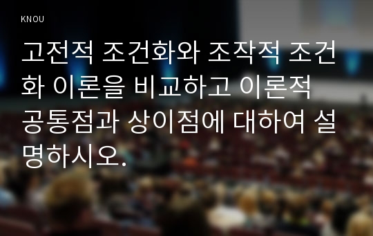 고전적 조건화와 조작적 조건화 이론을 비교하고 이론적 공통점과 상이점에 대하여 설명하시오.