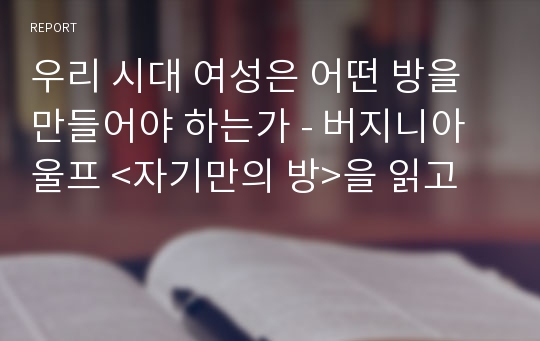 우리 시대 여성은 어떤 방을 만들어야 하는가 - 버지니아울프 &lt;자기만의 방&gt;을 읽고