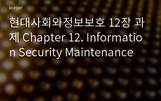 현대사회와정보보호 12장 과제 Chapter 12. Information Security Maintenance