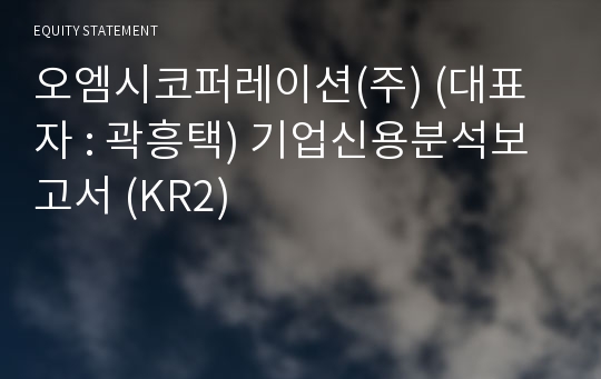 오엠시코퍼레이션(주) 기업신용분석보고서 (KR2)