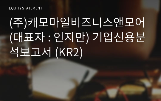 (주)캐모마일비즈니스앤모어 기업신용분석보고서 (KR2)