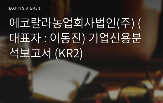 에코랄라농업회사법인(주) 기업신용분석보고서 (KR2)