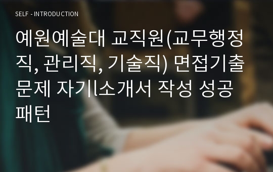 예원예술대 교직원(교무행정직, 관리직, 기술직) 면접기출문제 자기l소개서 작성 성공패턴