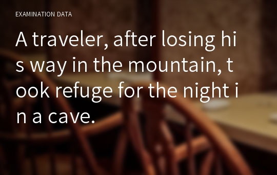 A traveler, after losing his way in the mountain, took refuge for the night in a cave.