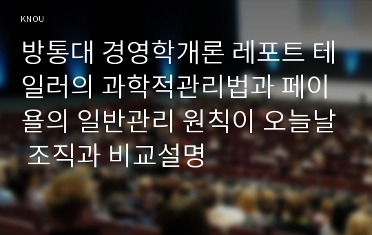 방통대 경영학개론 레포트 테일러의 과학적관리법과 페이욜의 일반관리 원칙이 오늘날 조직과 비교설명