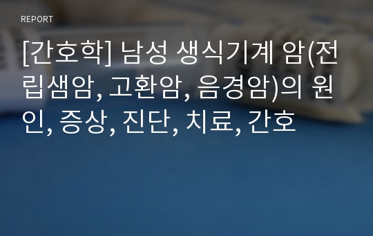 [간호학] 남성 생식기계 암(전립샘암, 고환암, 음경암)의 원인, 증상, 진단, 치료, 간호