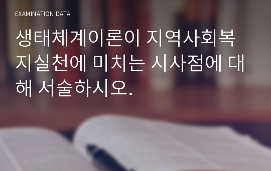 생태체계이론이 지역사회복지실천에 미치는 시사점에 대해 서술하시오.