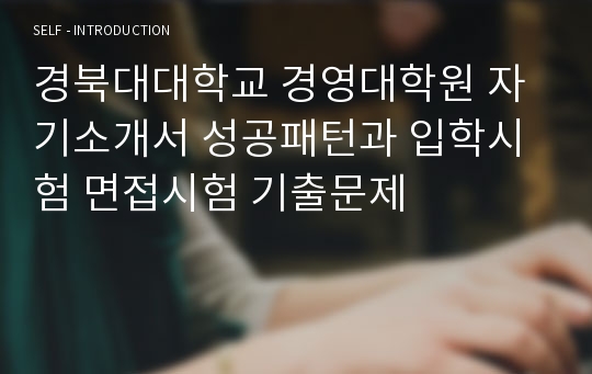 경북대대학교 경영대학원 자기소개서 성공패턴과 입학시험 면접시험 기출문제