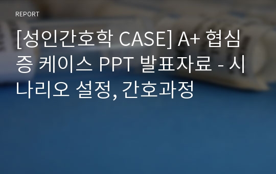 [성인간호학 CASE] A+ 협심증 케이스 PPT 발표자료 - 시나리오 설정, 간호과정