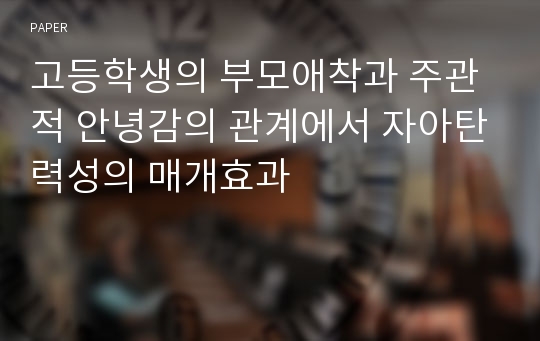 고등학생의 부모애착과 주관적 안녕감의 관계에서 자아탄력성의 매개효과