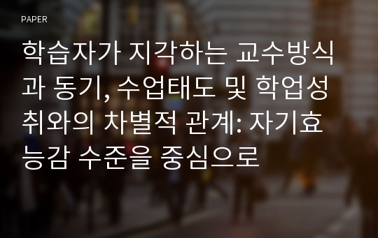 학습자가 지각하는 교수방식과 동기, 수업태도 및 학업성취와의 차별적 관계: 자기효능감 수준을 중심으로