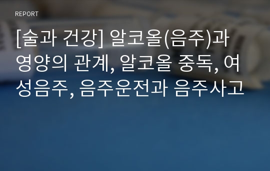 [술과 건강] 알코올(음주)과 영양의 관계, 알코올 중독, 여성음주, 음주운전과 음주사고