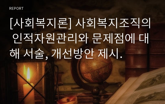 [사회복지론] 사회복지조직의 인적자원관리와 문제점에 대해 서술, 개선방안 제시.