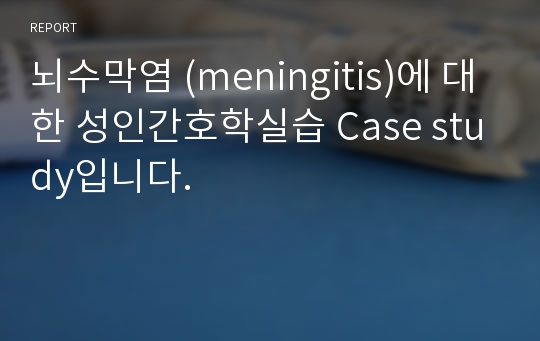 뇌수막염 (meningitis)에 대한 성인간호학실습 Case study입니다.