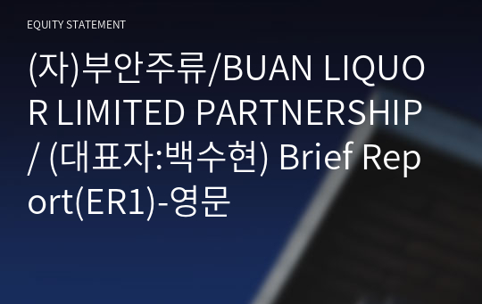 (자)부안주류/BUAN LIQUOR LIMITED PARTNERSHIP/ Brief Report(ER1)-영문