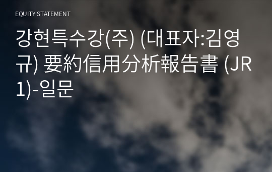 강현특수강(주) 要約信用分析報告書 (JR1)-일문