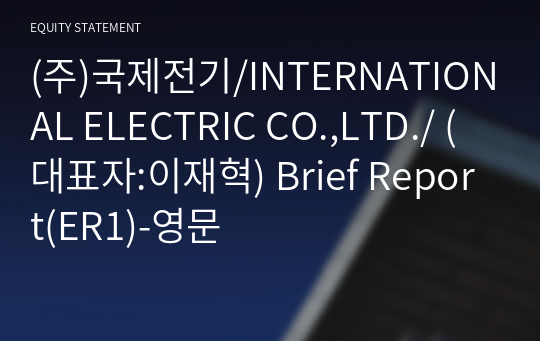 (주)국제전기/INTERNATIONAL ELECTRIC CO.,LTD./ Brief Report(ER1)-영문