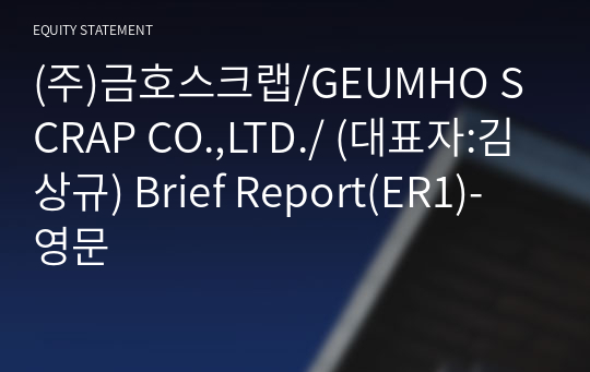 (주)금호스크랩/GEUMHO SCRAP CO.,LTD./ Brief Report(ER1)-영문