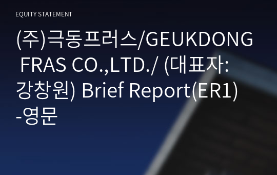 (주)극동프러스/GEUKDONG FRAS CO.,LTD./ Brief Report(ER1)-영문