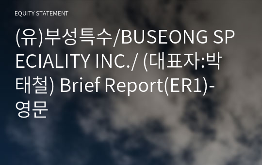 (유)부성특수/BUSEONG SPECIALITY INC./ Brief Report(ER1)-영문