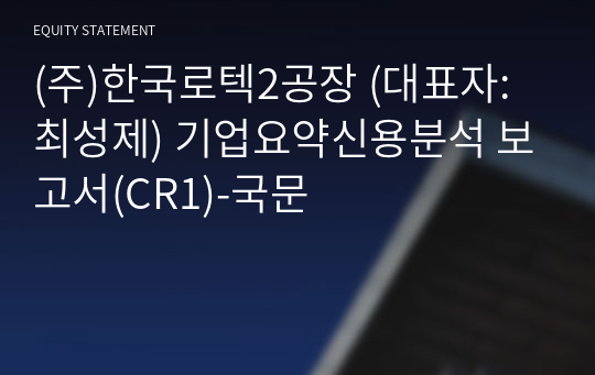 (주)한국로텍2공장 기업요약신용분석 보고서(CR1)-국문