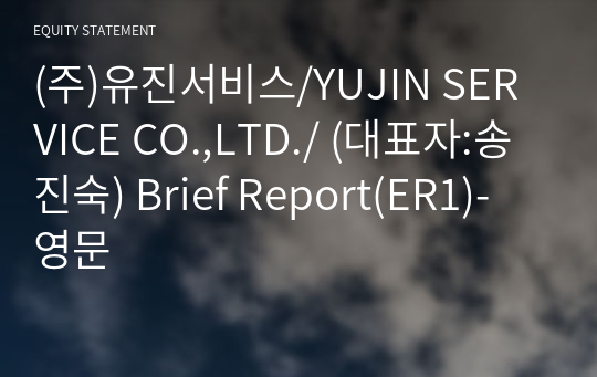 (주)유진서비스/YUJIN SERVICE CO.,LTD./ Brief Report(ER1)-영문