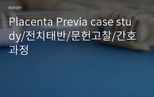 Placenta Previa case study/전치태반/문헌고찰/간호과정