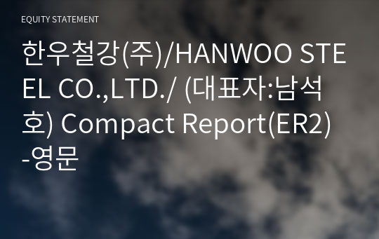 한우철강(주)/HANWOO STEEL CO.,LTD./ Compact Report(ER2)-영문