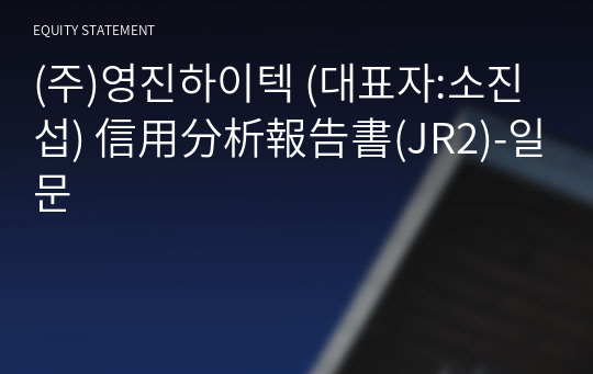 (주)영진하이텍 信用分析報告書(JR2)-일문